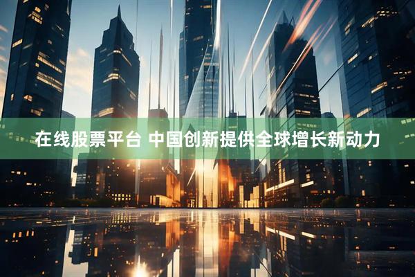 在线股票平台 中国创新提供全球增长新动力