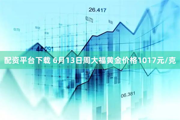 配资平台下载 6月13日周大福黄金价格1017元/克