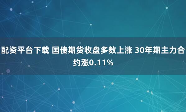 配资平台下载 国债期货收盘多数上涨 30年期主力合约涨0.11%