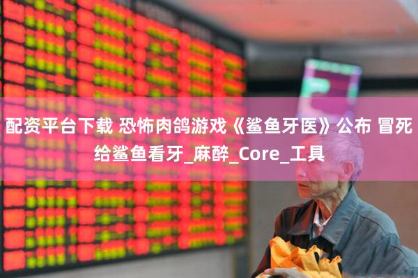 配资平台下载 恐怖肉鸽游戏《鲨鱼牙医》公布 冒死给鲨鱼看牙_麻醉_Core_工具