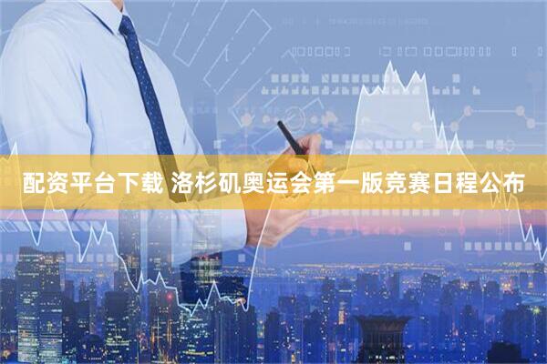 配资平台下载 洛杉矶奥运会第一版竞赛日程公布