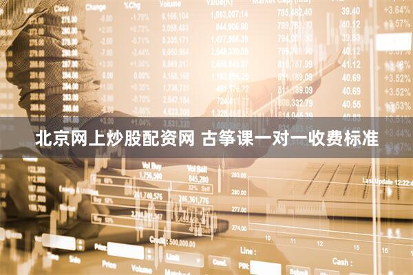 北京网上炒股配资网 古筝课一对一收费标准