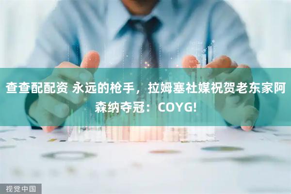 查查配配资 永远的枪手，拉姆塞社媒祝贺老东家阿森纳夺冠：COYG!
