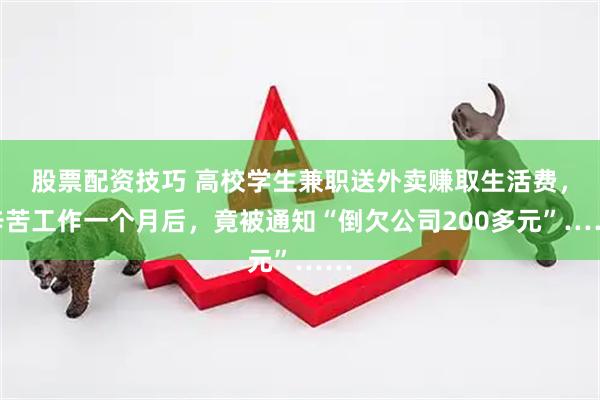 股票配资技巧 高校学生兼职送外卖赚取生活费，辛苦工作一个月后，竟被通知“倒欠公司200多元”……