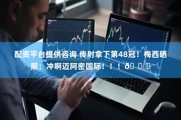 配资平台提供咨询 传射拿下第48冠！梅西晒照：冲啊迈阿密国际！！！🏆